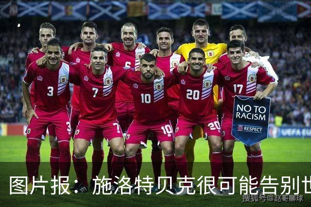 图片报：施洛特贝克很可能告别世界杯，转会皇马梦想也可能破灭