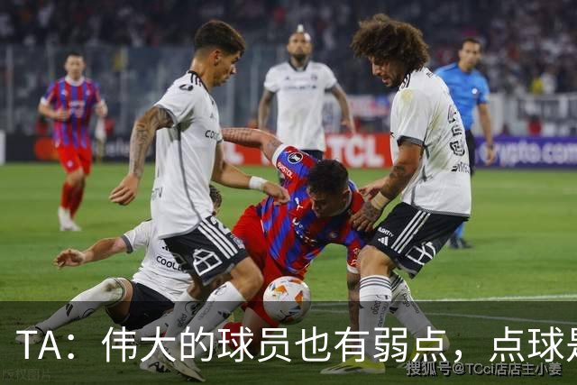 TA：伟大的球员也有弱点，点球是梅西的弱点
